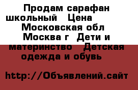 Продам сарафан школьный › Цена ­ 1 000 - Московская обл., Москва г. Дети и материнство » Детская одежда и обувь   